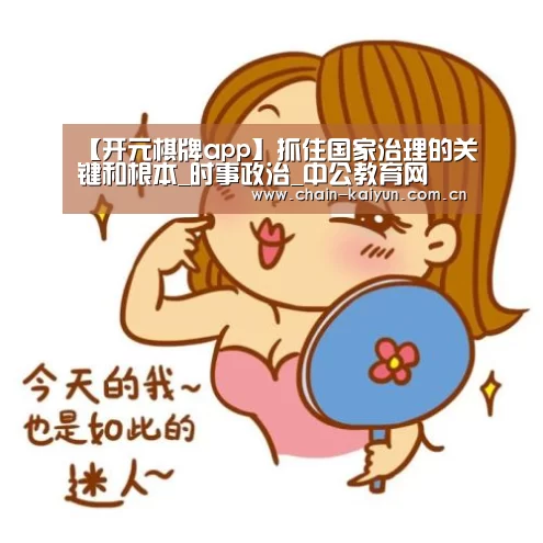 【开元棋牌app】抓住国家治理的关键和根本_时事政治_中公教育网(图3) 开云