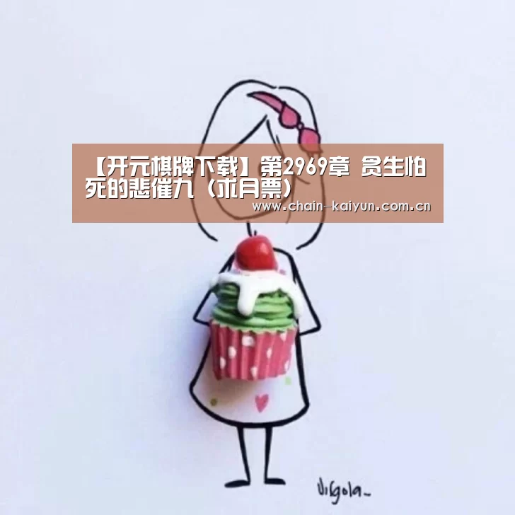 【开元棋牌下载】第2969章 贪生怕死的悲催九(求月票)(图1) 开云