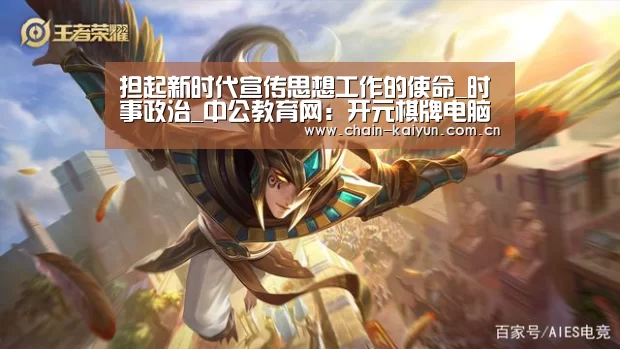 担起新时代宣传思想工作的使命_时事政治_中公教育网:开元棋牌电脑版(图1) 开云